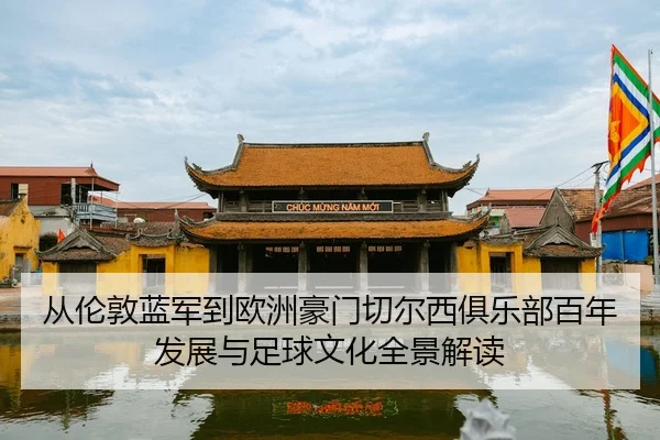 从伦敦蓝军到欧洲豪门切尔西俱乐部百年发展与足球文化全景解读