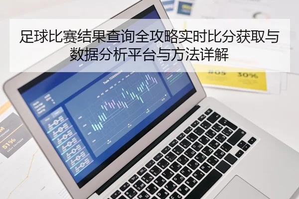 足球比赛结果查询全攻略实时比分获取与数据分析平台与方法详解