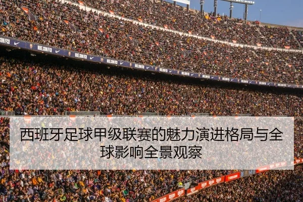 西班牙足球甲级联赛的魅力演进格局与全球影响全景观察