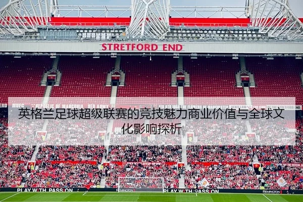 英格兰足球超级联赛的竞技魅力商业价值与全球文化影响探析