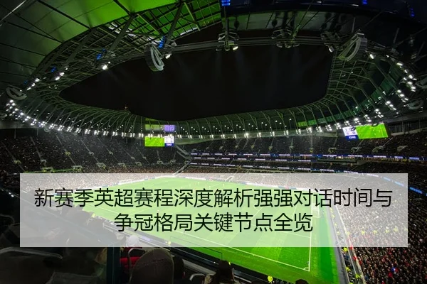 新赛季英超赛程深度解析强强对话时间与争冠格局关键节点全览