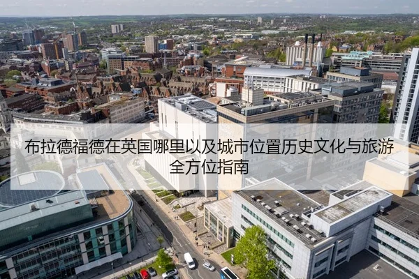 布拉德福德在英国哪里以及城市位置历史文化与旅游全方位指南