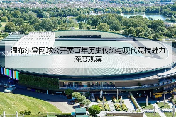 温布尔登网球公开赛百年历史传统与现代竞技魅力深度观察