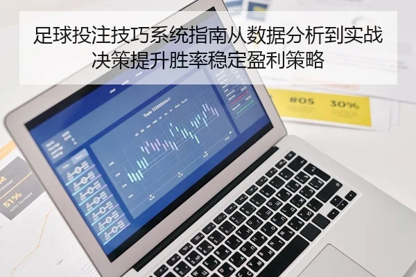 足球投注技巧系统指南从数据分析到实战决策提升胜率稳定盈利策略