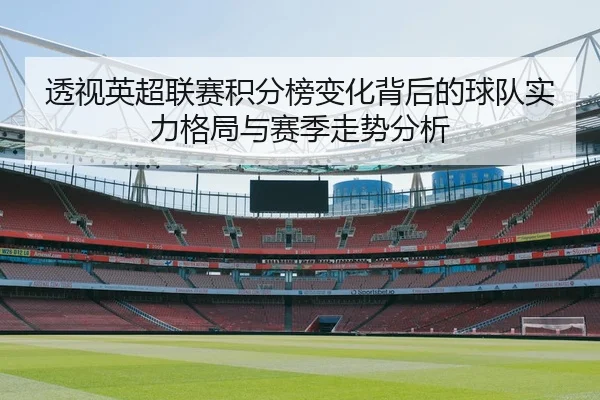透视英超联赛积分榜变化背后的球队实力格局与赛季走势分析
