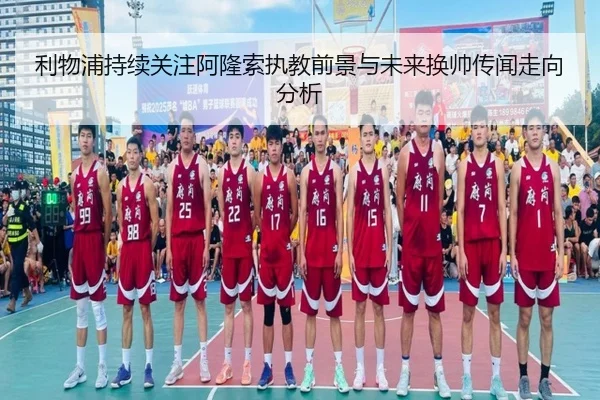 利物浦持续关注阿隆索执教前景与未来换帅传闻走向分析